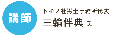 講師：トモノ社労士事務所代表　三輪伴典 氏